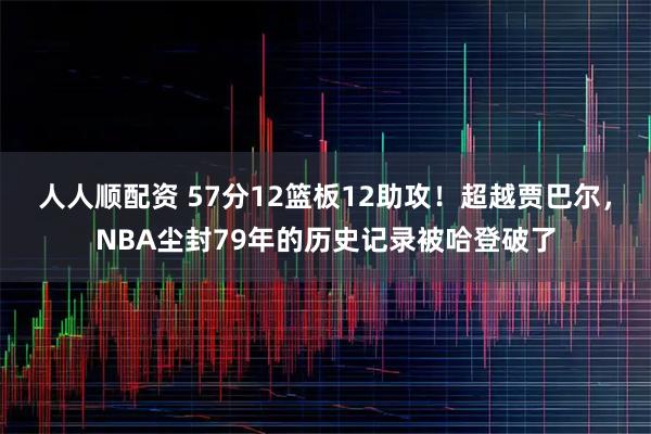人人顺配资 57分12篮板12助攻！超越贾巴尔，NBA尘封79年的历史记录被哈登破了