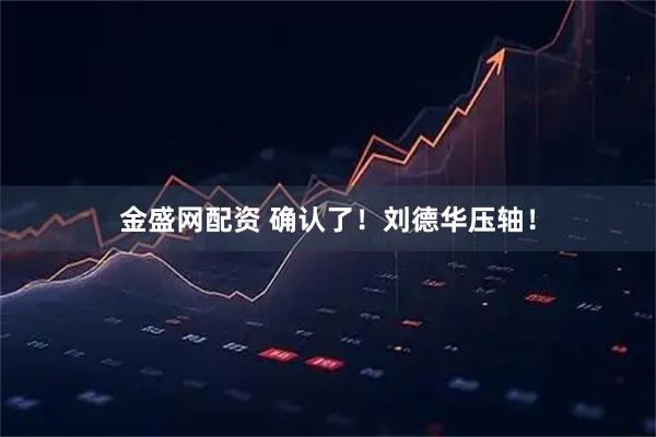 金盛网配资 确认了！刘德华压轴！