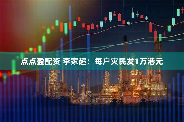 点点盈配资 李家超：每户灾民发1万港元