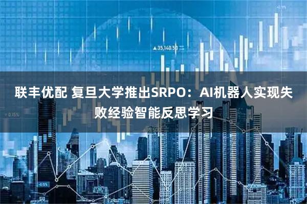 联丰优配 复旦大学推出SRPO：AI机器人实现失败经验智能反思学习