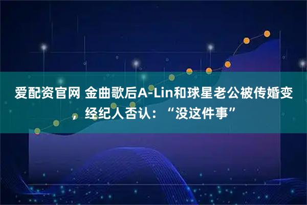 爱配资官网 金曲歌后A-Lin和球星老公被传婚变，经纪人否认：“没这件事”