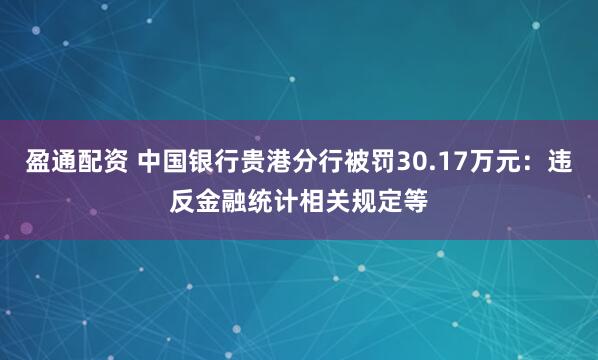 盈通配资 中国银行贵港分行被罚30.17万元:违反金融统计相关规定等